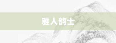 雅人韵士【雅人韵士的意思】- 成语大全