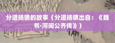 分道扬镳的故事（分道扬镳出自：《魏书·河间公齐传》）_成语故事 菊江历史网
