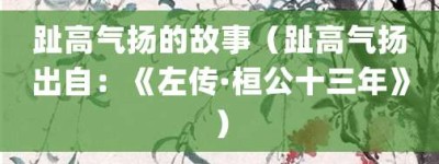趾高气扬的故事（趾高气扬出自：《左传·桓公十三年》）_成语故事 菊江历史网