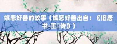 嫉恶好善的故事（嫉恶好善出自：《旧唐书·王珪传》）_成语故事 菊江历史网