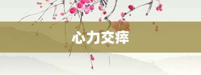 心力交瘁【心力交瘁的意思】- 成语大全