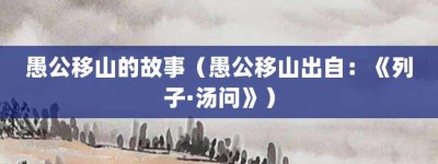 愚公移山的故事（愚公移山出自：《列子·汤问》）_成语故事 菊江历史网