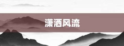 潇洒风流【潇洒风流的意思】- 成语大全