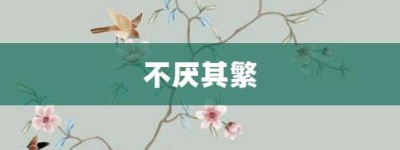 不厌其繁【不厌其繁的意思】- 成语大全