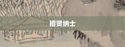 招贤纳士【招贤纳士的意思】- 成语大全