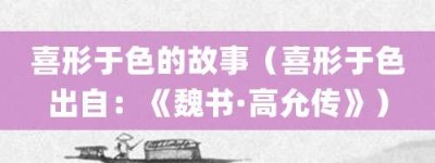 喜形于色的故事（喜形于色出自：《魏书·高允传》）_成语故事 菊江历史网