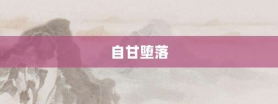 自甘堕落【自甘堕落的意思】- 成语大全