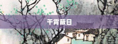 干霄蔽日【干霄蔽日的意思】- 成语大全