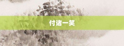 付诸一笑【付诸一笑的意思】- 成语大全