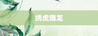 绣虎雕龙【绣虎雕龙的意思】- 成语大全