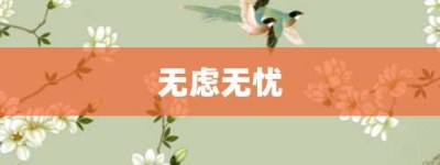 无虑无忧【无虑无忧的意思】- 成语大全