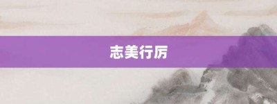 志美行厉【志美行厉的意思】- 成语大全
