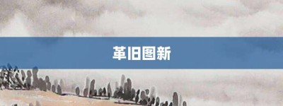 革旧图新【革旧图新的意思】- 成语大全