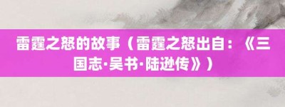 雷霆之怒的故事（雷霆之怒出自：《三国志·吴书·陆逊传》）_成语故事 菊江历史网