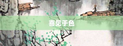 喜见于色【喜见于色的意思】- 成语大全