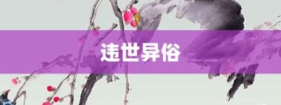 违世异俗【违世异俗的意思】- 成语大全