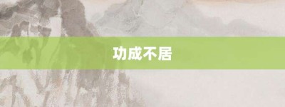 功成不居【功成不居的意思】- 成语大全