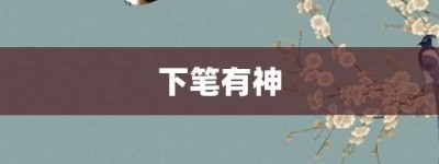 下笔有神【下笔有神的意思】- 成语大全