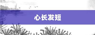 心长发短【心长发短的意思】- 成语大全