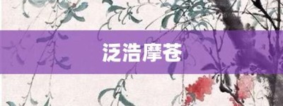 泛浩摩苍【泛浩摩苍的意思】- 成语大全