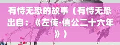 有恃无恐的故事（有恃无恐出自：《左传·僖公二十六年》）_成语故事 菊江历史网