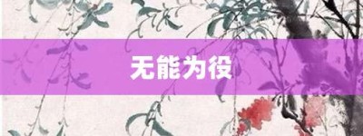 无能为役【无能为役的意思】- 成语大全