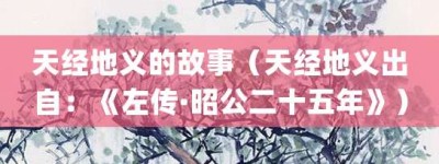 天经地义的故事（天经地义出自：《左传·昭公二十五年》）_成语故事 菊江历史网