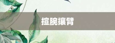 揎腕攘臂【揎腕攘臂的意思】- 成语大全