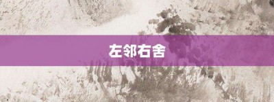左邻右舍【左邻右舍的意思】- 成语大全