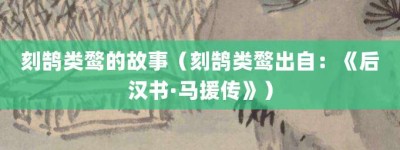 刻鹄类鹜的故事（刻鹄类鹜出自：《后汉书·马援传》）_成语故事 菊江历史网