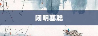 闭明塞聪【闭明塞聪的意思】- 成语大全