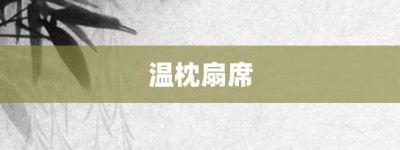 温枕扇席【温枕扇席的意思】- 成语大全