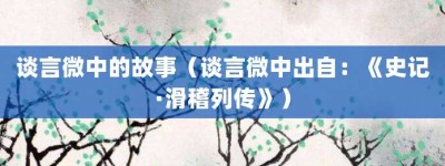 谈言微中的故事（谈言微中出自：《史记·滑稽列传》）_成语故事 菊江历史网
