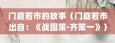 门庭若市的故事（门庭若市出自：《战国策·齐策一》）_成语故事 菊江历史网