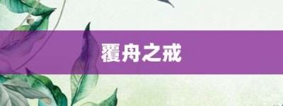 覆舟之戒【覆舟之戒的意思】- 成语大全