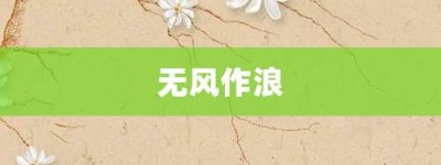 无风作浪【无风作浪的意思】- 成语大全