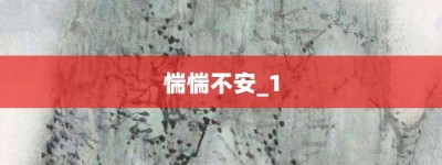 惴惴不安_1【惴惴不安_1的意思】- 成语大全