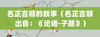 名正言顺的故事（名正言顺出自：《论语·子路》）_成语故事 菊江历史网