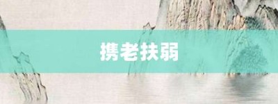 携老扶弱【携老扶弱的意思】- 成语大全