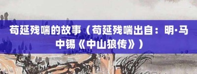 苟延残喘的故事（苟延残喘出自：明·马中锡《中山狼传》）_成语故事 菊江历史网