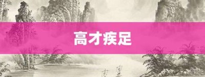 高才疾足【高才疾足的意思】- 成语大全