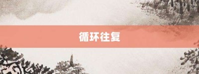 循环往复【循环往复的意思】- 成语大全