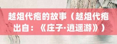 越俎代疱的故事（越俎代疱出自：《庄子·逍遥游》）_成语故事 菊江历史网