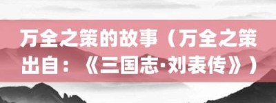 万全之策的故事（万全之策出自：《三国志·刘表传》）_成语故事 菊江历史网