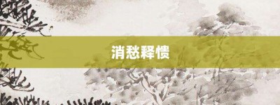 消愁释愦【消愁释愦的意思】- 成语大全