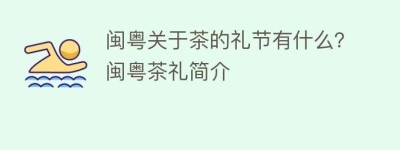 闽粤关于茶的礼节有什么？闽粤茶礼简介_饮食文化 菊江历史网