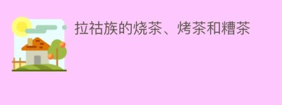 拉祜族的烧茶、烤茶和糟茶_饮食文化 菊江历史网