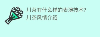 川茶有什么样的表演技术？川茶风情介绍_饮食文化 菊江历史网