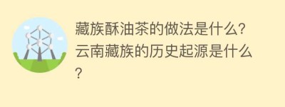 藏族酥油茶的做法是什么？云南藏族的历史起源是什么？_饮食文化 菊江历史网