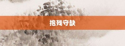 抱残守缺【抱残守缺的意思】- 成语大全